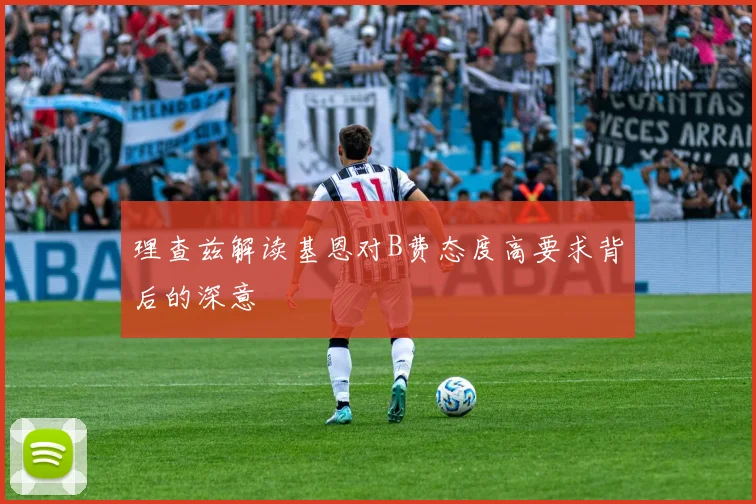 理查兹解读基恩对B费态度高要求背后的深意