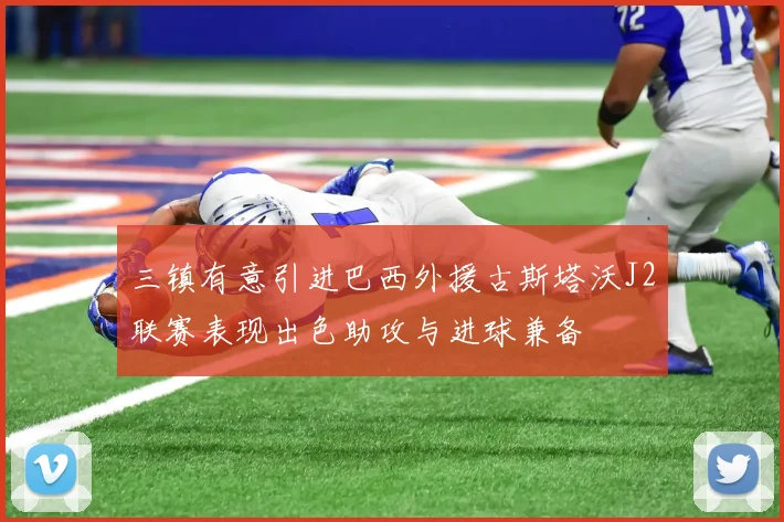 三镇有意引进巴西外援古斯塔沃J2联赛表现出色助攻与进球兼备