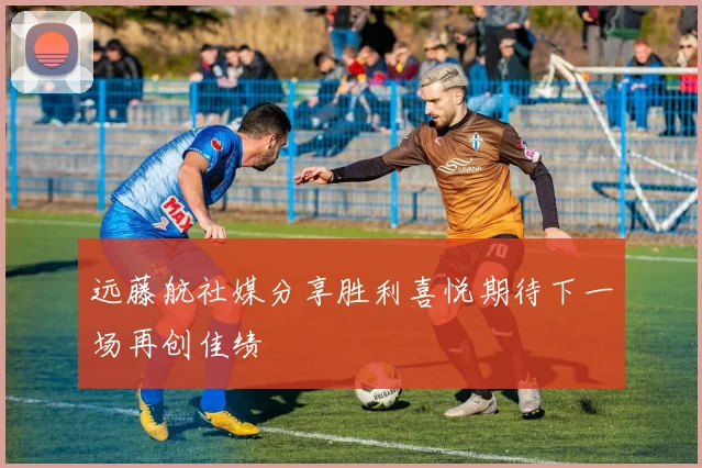 远藤航社媒分享胜利喜悦期待下一场再创佳绩